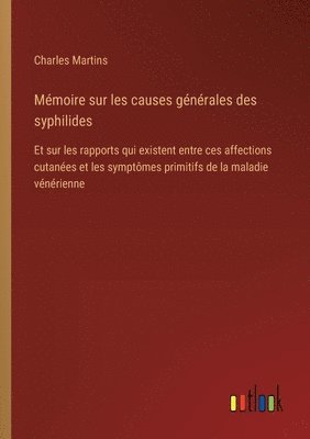 bokomslag Mémoire sur les causes générales des syphilides: Et sur les rapports qui existent entre ces affections cutanées et les symptômes primitifs de la malad