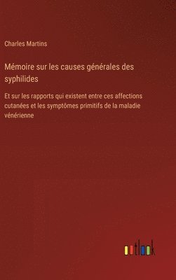 bokomslag Mémoire sur les causes générales des syphilides: Et sur les rapports qui existent entre ces affections cutanées et les symptômes primitifs de la malad