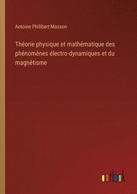 bokomslag Thorie physique et mathmatique des phnomnes lectro-dynamiques et du magntisme