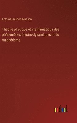 Thorie physique et mathmatique des phnomnes lectro-dynamiques et du magntisme 1