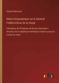 bokomslag Notice biographique sur le Général FrédéricCésar de la Harpe: Précepteur de l'Empereur de Russie Alexandre I. directeur de la république helvétique ci