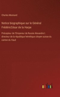 bokomslag Notice biographique sur le Général FrédéricCésar de la Harpe: Précepteur de l'Empereur de Russie Alexandre I. directeur de la république helvétique ci