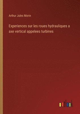 bokomslag Experiences sur les roues hydrauliques a axe vertical appelees turbines