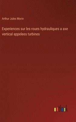 bokomslag Experiences sur les roues hydrauliques a axe vertical appelees turbines