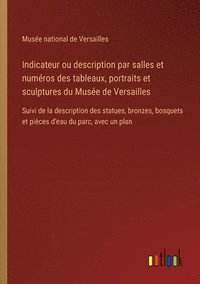 bokomslag Indicateur ou description par salles et numros des tableaux, portraits et sculptures du Muse de Versailles