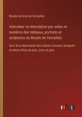 bokomslag Indicateur ou description par salles et numros des tableaux, portraits et sculptures du Muse de Versailles