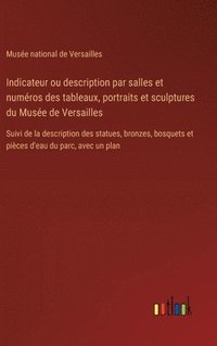 bokomslag Indicateur ou description par salles et numros des tableaux, portraits et sculptures du Muse de Versailles