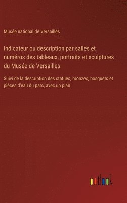 bokomslag Indicateur ou description par salles et numros des tableaux, portraits et sculptures du Muse de Versailles