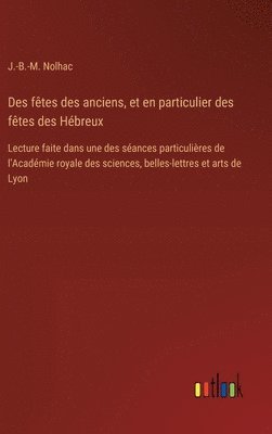 Des fêtes des anciens, et en particulier des fêtes des Hébreux: Lecture faite dans une des séances particulières de l'Académie royale des sciences, be 1