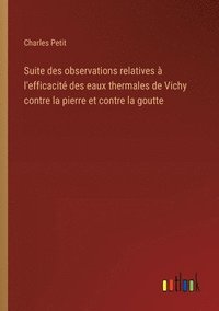 bokomslag Suite des observations relatives à l'efficacité des eaux thermales de Vichy contre la pierre et contre la goutte