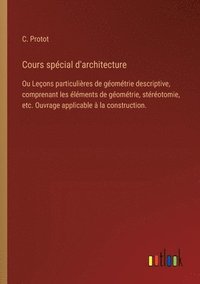 bokomslag Cours spécial d'architecture: Ou Leçons particulières de géométrie descriptive, comprenant les éléments de géométrie, stéréotomie, etc. Ouvrage appl