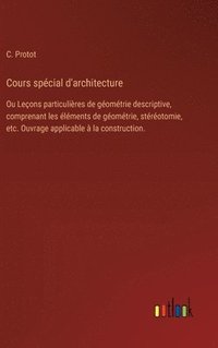 bokomslag Cours spécial d'architecture: Ou Leçons particulières de géométrie descriptive, comprenant les éléments de géométrie, stéréotomie, etc. Ouvrage appl