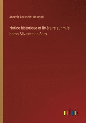 Joseph Toussaint Reinaud - Notice historique et littéraire sur m.le baron Silvestre de Sacy, Häftad