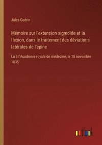 bokomslag Mémoire sur l'extension sigmoïde et la flexion, dans le traitement des déviations latérales de l'épine: Lu à l'Académie royale de médecine, le 15 nove