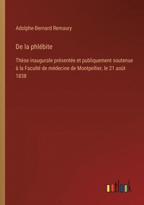 bokomslag De la phlébite: Thèse inaugurale présentée et publiquement soutenue à la Faculté de médecine de Montpellier, le 21 août 1838