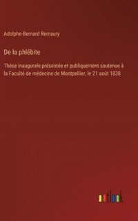 bokomslag De la phlébite: Thèse inaugurale présentée et publiquement soutenue à la Faculté de médecine de Montpellier, le 21 août 1838