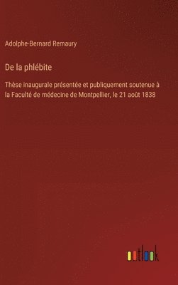 bokomslag De la phlébite: Thèse inaugurale présentée et publiquement soutenue à la Faculté de médecine de Montpellier, le 21 août 1838