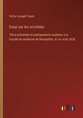 bokomslag Essai sur les scrofules: Thèse présentée et publiquement soutenue à la Faculté de médecine de Montpellier, le 1er août 1838