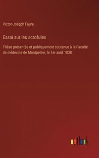 bokomslag Essai sur les scrofules: Thèse présentée et publiquement soutenue à la Faculté de médecine de Montpellier, le 1er août 1838