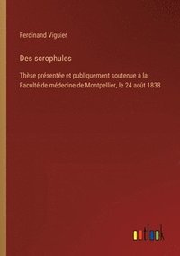 bokomslag Des scrophules: Thèse présentée et publiquement soutenue à la Faculté de médecine de Montpellier, le 24 août 1838