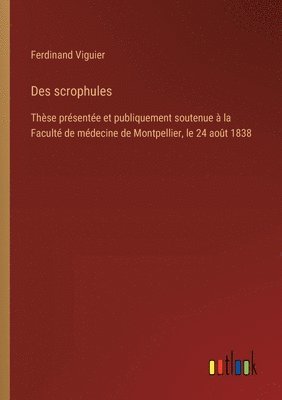 bokomslag Des scrophules: Thèse présentée et publiquement soutenue à la Faculté de médecine de Montpellier, le 24 août 1838