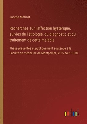 Recherches sur l'affection hystérique, suivies de l'étiologie, du diagnostic et du traitement de cette maladie: Thèse présentée et publiquement souten 1