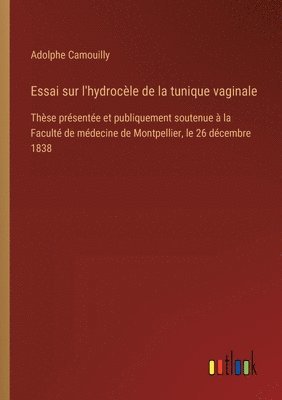 bokomslag Essai sur l'hydrocèle de la tunique vaginale: Thèse présentée et publiquement soutenue à la Faculté de médecine de Montpellier, le 26 décembre 1838