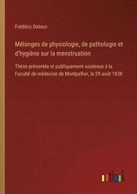 bokomslag Mélanges de physiologie, de pathologie et d'hygiène sur la menstruation: Thèse présentée et publiquement soutenue à la Faculté de médecine de Montpell