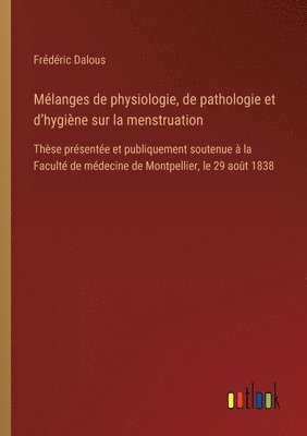 bokomslag Mélanges de physiologie, de pathologie et d'hygiène sur la menstruation: Thèse présentée et publiquement soutenue à la Faculté de médecine de Montpell