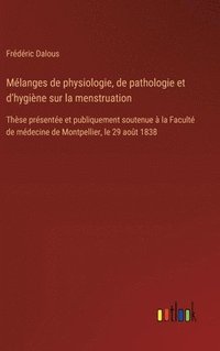 bokomslag Mélanges de physiologie, de pathologie et d'hygiène sur la menstruation: Thèse présentée et publiquement soutenue à la Faculté de médecine de Montpell