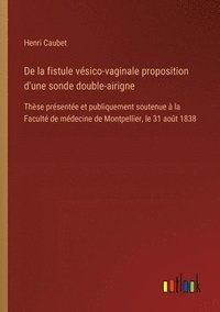 bokomslag De la fistule vésico-vaginale proposition d'une sonde double-airigne: Thèse présentée et publiquement soutenue à la Faculté de médecine de Montpellier