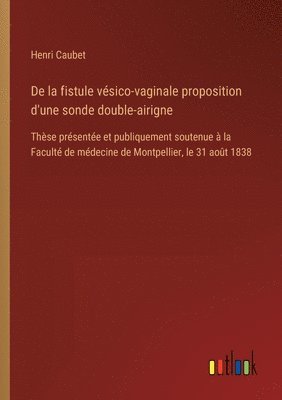 bokomslag De la fistule vésico-vaginale proposition d'une sonde double-airigne: Thèse présentée et publiquement soutenue à la Faculté de médecine de Montpellier