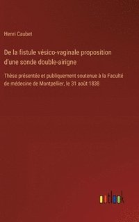 bokomslag De la fistule vésico-vaginale proposition d'une sonde double-airigne: Thèse présentée et publiquement soutenue à la Faculté de médecine de Montpellier