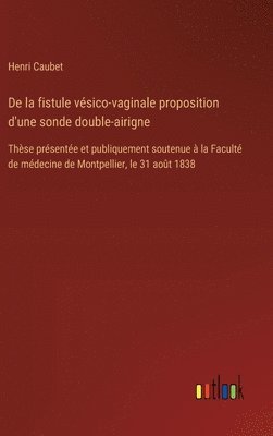 bokomslag De la fistule vésico-vaginale proposition d'une sonde double-airigne: Thèse présentée et publiquement soutenue à la Faculté de médecine de Montpellier