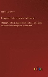 bokomslag Des pieds-bots et de leur traitement: Thèse présentée et publiquement soutenue à la Faculté de médecine de Montpellier, le août 1838