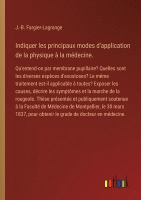 Indiquer les principaux modes d'application de la physique à la médecine.: Qu'entend-on par membrane pupillaire? Quelles sont les diverses espèces d'e 1