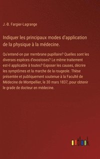 bokomslag Indiquer les principaux modes d'application de la physique à la médecine.: Qu'entend-on par membrane pupillaire? Quelles sont les diverses espèces d'e