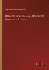 bokomslag Notice des travaux de la Socit royale de Mdecine de Bordeaux