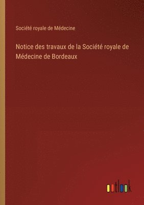 bokomslag Notice des travaux de la Socit royale de Mdecine de Bordeaux