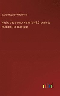 bokomslag Notice des travaux de la Socit royale de Mdecine de Bordeaux