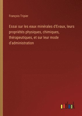 bokomslag Essai sur les eaux minrales d'Evaux, leurs proprits physiques, chimiques, thrapeutiques, et sur leur mode d'administration