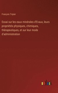 bokomslag Essai sur les eaux minérales d'Evaux, leurs propriétés physiques, chimiques, thérapeutiques, et sur leur mode d'administration