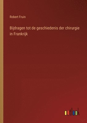 bokomslag Bijdragen tot de geschiedenis der chirurgie in Frankrijk