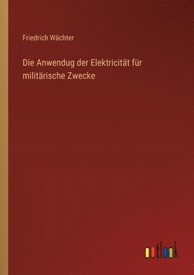 bokomslag Die Anwendug der Elektricitt fr militrische Zwecke