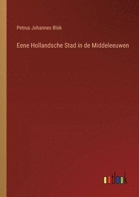 bokomslag Eene Hollandsche Stad in de Middeleeuwen