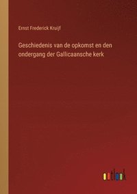 bokomslag Geschiedenis van de opkomst en den ondergang der Gallicaansche kerk