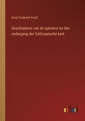 bokomslag Geschiedenis van de opkomst en den ondergang der Gallicaansche kerk