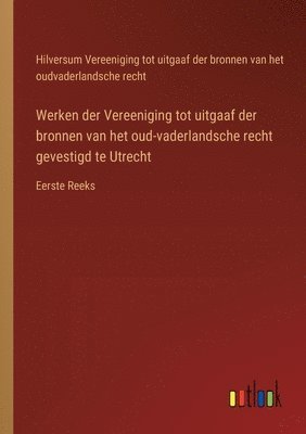 Werken der Vereeniging tot uitgaaf der bronnen van het oud-vaderlandsche recht gevestigd te Utrecht 1