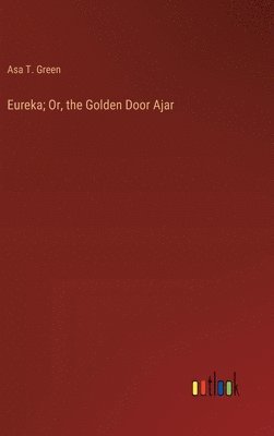 Asa T Green, Asa T. Green - Eureka; Or, the Golden Door Ajar, Inbunden