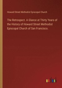 bokomslag Retrospect. A Glance at Thirty Years of the History of Howard Street Methodist Episcopal Church of San Francisco.